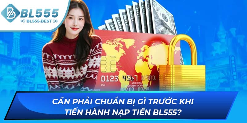 Cần phải chuẩn bị gì trước khi tiến hành nạp tiền BL555?