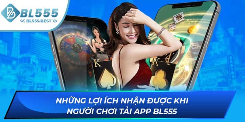 Những lợi ích nhận được khi người chơi tải app BL555