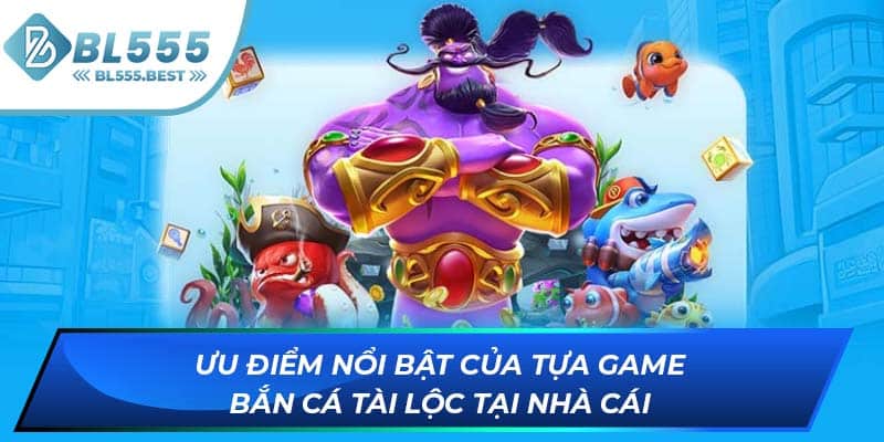 Ưu điểm nổi bật của tựa game bắn cá tài lộc tại nhà cái