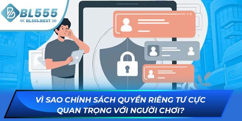 Vì sao chính sách quyền riêng tư cực quan trọng với người chơi?