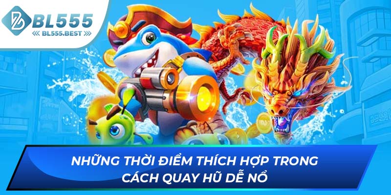 Những thời điểm thích hợp trong cách quay hũ dễ nổ