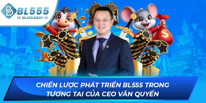 Chiến lược phát triển BL555 trong tương tai của CEO Văn Quyến