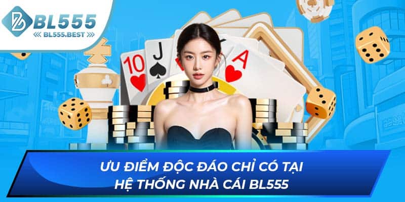 Ưu điểm độc đáo chỉ có tại hệ thống nhà cái BL555