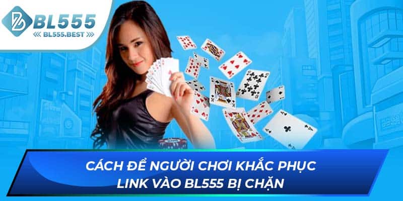 Cách để người chơi khắc phục link vào BL555 bị chặn