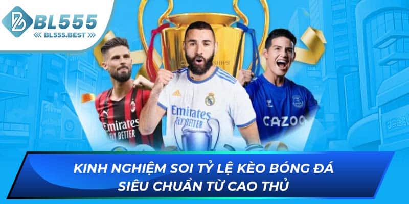 Kinh nghiệm soi tỷ lệ kèo bóng đá siêu chuẩn từ cao thủ